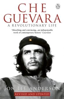 CHE GUEVARA : THE DEFINITIVE PORTRAIT OF ONE OF THE TWENTIETH CENTURYS MOST FASCINATING HISTORICAL FIGURES, BY CRITICALLY-ACCLAIMED NEW YORK TIMES JOURNALIST JON LEE ANDERSON