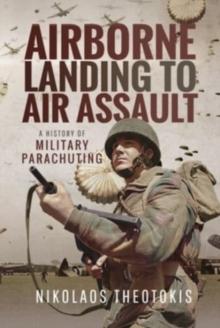 AIRBORNE LANDING TO AIR ASSAULT: A HISTORY OF MILITARY PARACHUTING