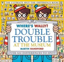 WHERE'S WALLY? DOUBLE TROUBLE AT THE MUSEUM: THE ULTIMATE SPOT-THE-DIFFERENCE BOOK!