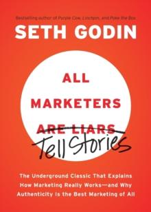 ALL MARKETERS ARE LIARS : THE UNDERGROUND CLASSIC THAT EXPLAINS HOW MARKETING REALLY WORKS--AND WHY AUTHENTICITY IS THE BEST MARKETING OF ALL