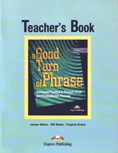 A GOOD TURN OF PHRASE ADVANCED PRACTICE IN PHRASAL VERBS & PREPOSITIONAL PHRASALS TCHR'S