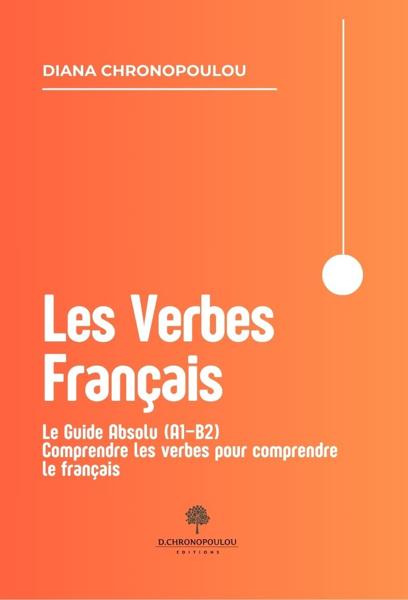 LES VERBES FRANÇAIS – LE GUIDE ABSOLU (A1–B2) COMPRENDRE LES VERBES POUR COMPRENDRE LE FRANÇAIS